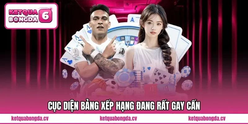 Cục diện bảng xếp hạng đang rất gay cấn