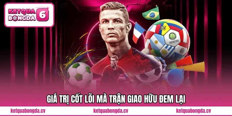 Giá trị cốt lõi mà trận giao hữu đem lại