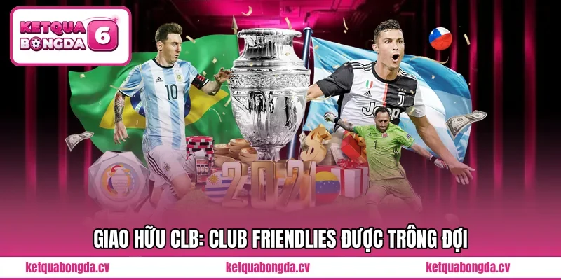 Giao hữu CLB: Club Friendlies được trông đợi