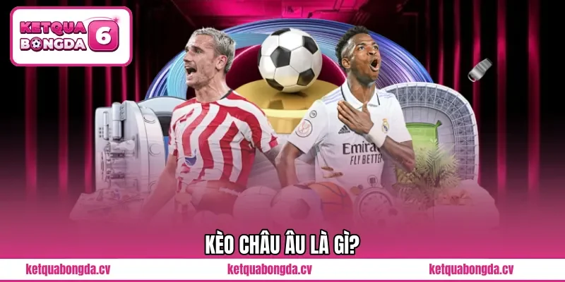 Kèo châu Âu là gì?