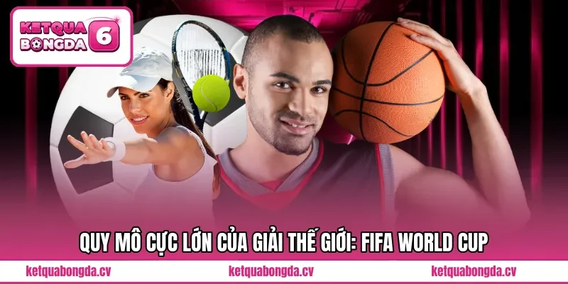 Quy mô cực lớn của giải thế giới: Fifa World Cup