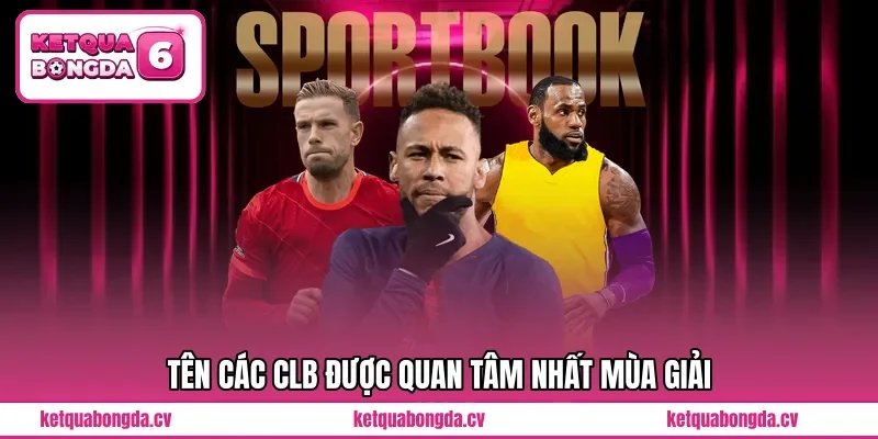 Tên các CLB được quan tâm nhất mùa giải
