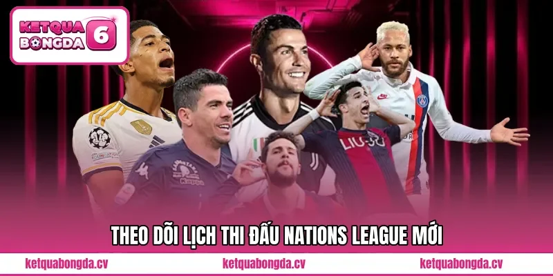 Theo dõi lịch thi đấu Nations League mới