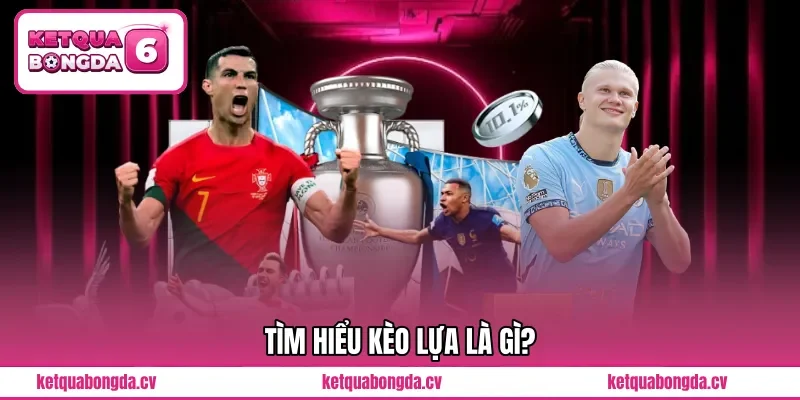 Tìm hiểu kèo lựa là gì?